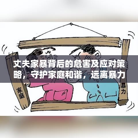 丈夫家暴背后的危害及應(yīng)對策略，守護家庭和諧，遠(yuǎn)離暴力陰影