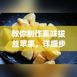 教你制作美味拔絲蘋果，詳細(xì)步驟百度收錄！