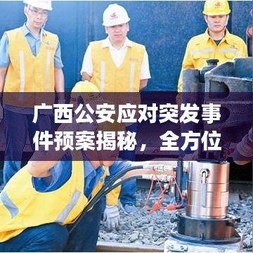 廣西公安應(yīng)對突發(fā)事件預(yù)案揭秘，全方位守護(hù)安全，迅速響應(yīng)危機(jī)處置！