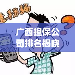 廣西擔保公司排名揭曉，行業(yè)影響力榜單重磅出爐！