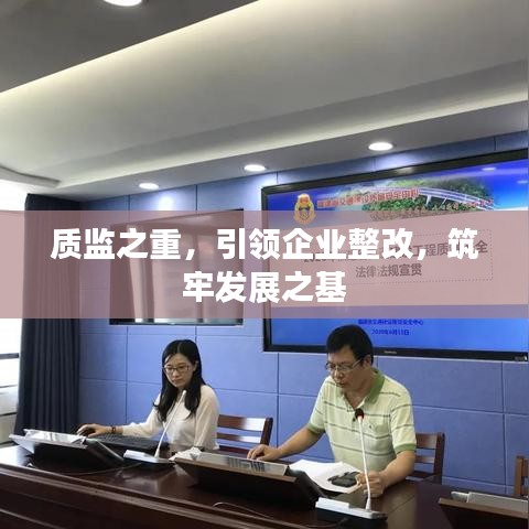 質監(jiān)之重，引領企業(yè)整改，筑牢發(fā)展之基