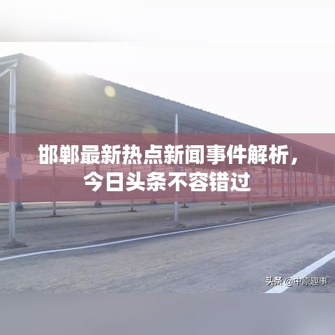邯鄲最新熱點(diǎn)新聞事件解析，今日頭條不容錯(cuò)過