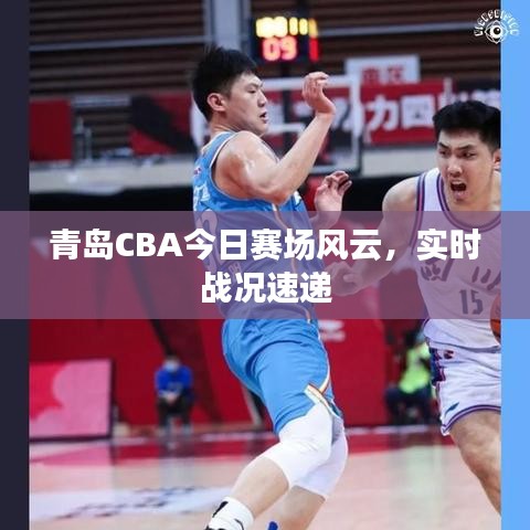 青島CBA今日賽場(chǎng)風(fēng)云，實(shí)時(shí)戰(zhàn)況速遞
