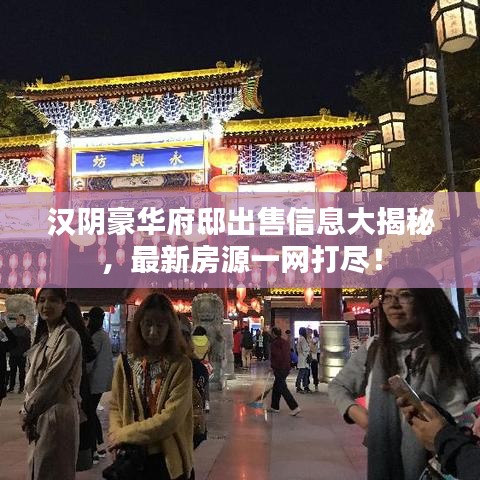 漢陰豪華府邸出售信息大揭秘，最新房源一網(wǎng)打盡！