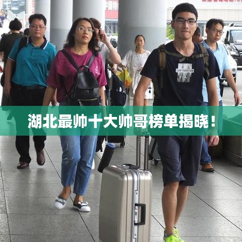 湖北最帥十大帥哥榜單揭曉！