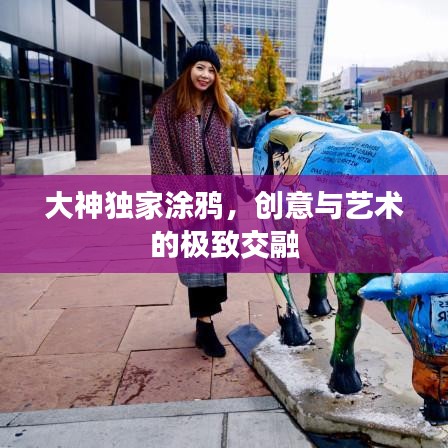大神獨(dú)家涂鴉，創(chuàng)意與藝術(shù)的極致交融