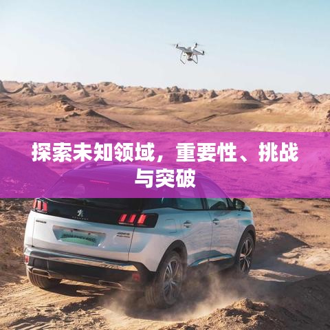 探索未知領(lǐng)域，重要性、挑戰(zhàn)與突破