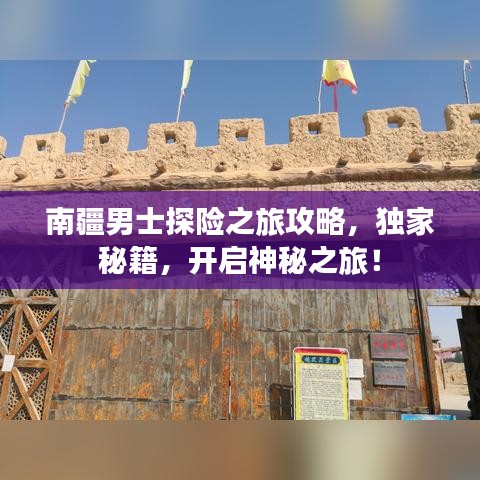 南疆男士探險(xiǎn)之旅攻略，獨(dú)家秘籍，開啟神秘之旅！
