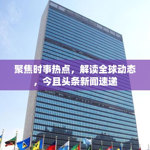 聚焦時(shí)事熱點(diǎn)，解讀全球動(dòng)態(tài)，今且頭條新聞速遞