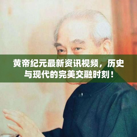 黃帝紀(jì)元最新資訊視頻，歷史與現(xiàn)代的完美交融時(shí)刻！