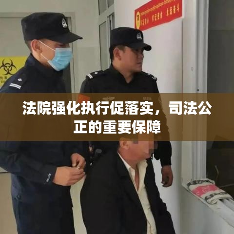 法院強化執(zhí)行促落實，司法公正的重要保障