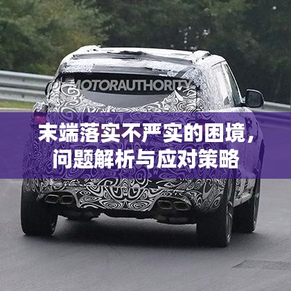 末端落實不嚴實的困境，問題解析與應對策略