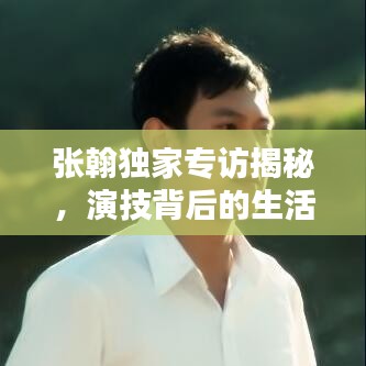 張翰獨家專訪揭秘，演技背后的生活之道