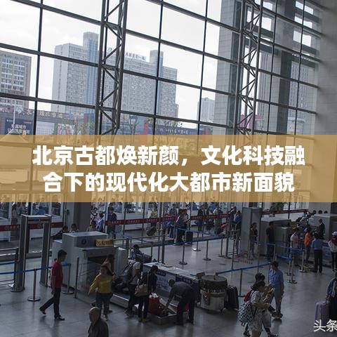 北京古都煥新顏，文化科技融合下的現(xiàn)代化大都市新面貌