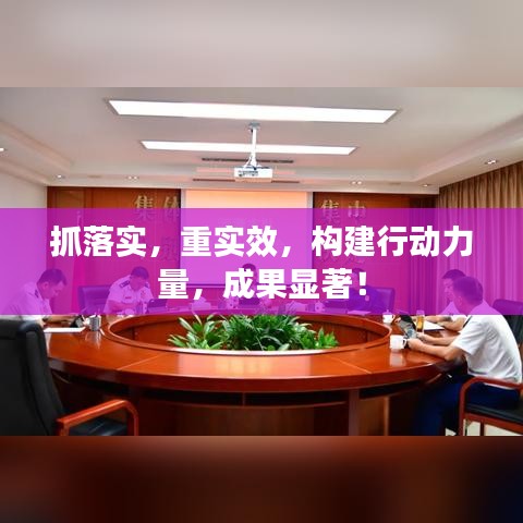 抓落實(shí)，重實(shí)效，構(gòu)建行動(dòng)力量，成果顯著！