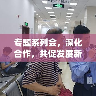 專題系列會(huì)，深化合作，共促發(fā)展新篇章