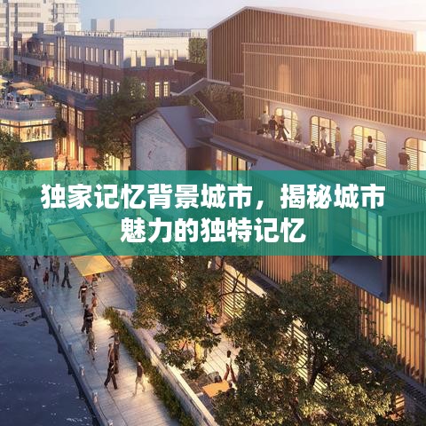 獨(dú)家記憶背景城市，揭秘城市魅力的獨(dú)特記憶