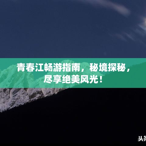 青春江暢游指南，秘境探秘，盡享絕美風(fēng)光！