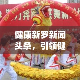健康新羅新聞頭條，引領(lǐng)健康生活風尚標