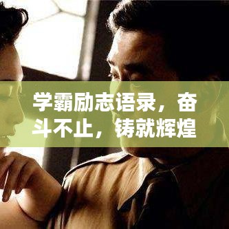 學(xué)霸勵(lì)志語(yǔ)錄，奮斗不止，鑄就輝煌人生之路