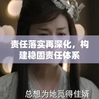 責(zé)任落實(shí)再深化，構(gòu)建穩(wěn)固責(zé)任體系