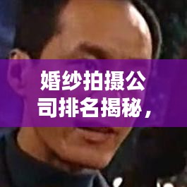 婚紗拍攝公司排名揭秘，業(yè)界翹楚一網(wǎng)打盡！