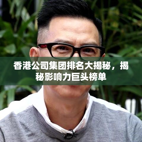 香港公司集團排名大揭秘，揭秘影響力巨頭榜單