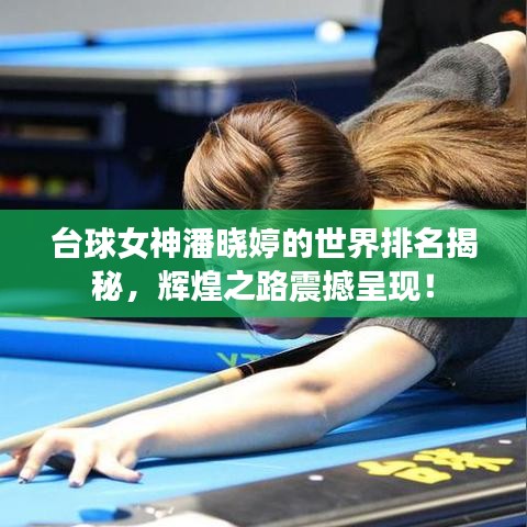 臺(tái)球女神潘曉婷的世界排名揭秘，輝煌之路震撼呈現(xiàn)！