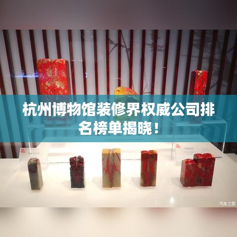 杭州博物館裝修界權(quán)威公司排名榜單揭曉！