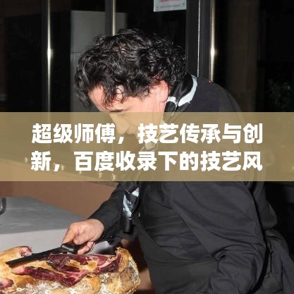 超級師傅，技藝傳承與創(chuàng)新，百度收錄下的技藝風采展示