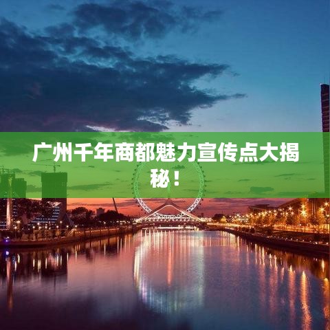 廣州千年商都魅力宣傳點(diǎn)大揭秘！