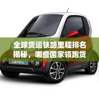 全球貨運(yùn)鐵路里程排名揭秘，哪些國家領(lǐng)跑貨運(yùn)鐵路發(fā)展？