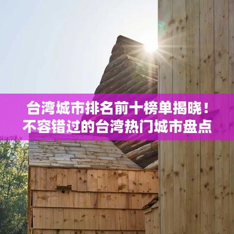 臺灣城市排名前十榜單揭曉！不容錯過的臺灣熱門城市盤點