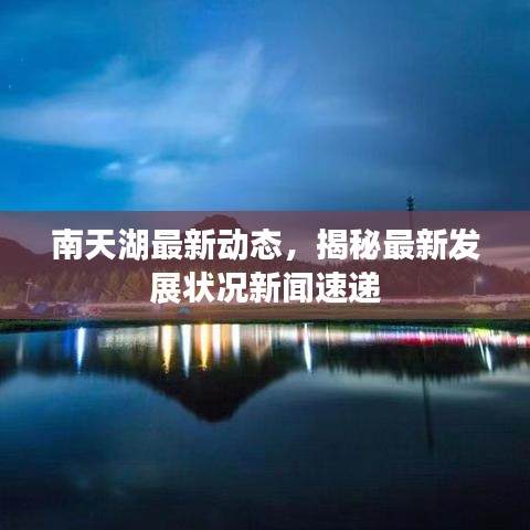 南天湖最新動態(tài)，揭秘最新發(fā)展?fàn)顩r新聞速遞