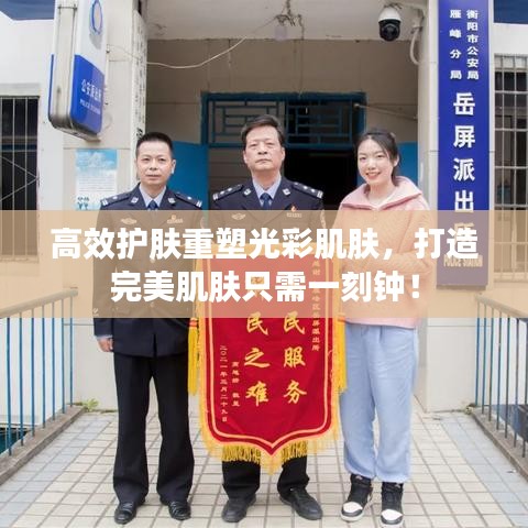高效護(hù)膚重塑光彩肌膚，打造完美肌膚只需一刻鐘！
