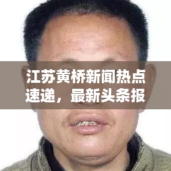 江蘇黃橋新聞熱點(diǎn)速遞，最新頭條報(bào)道！