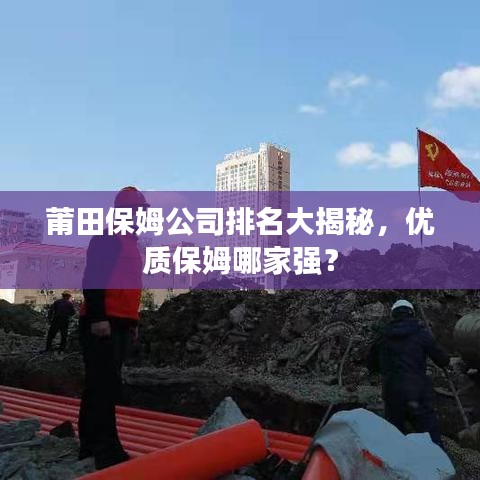 莆田保姆公司排名大揭秘，優(yōu)質(zhì)保姆哪家強？