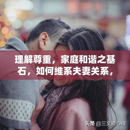 理解尊重，家庭和諧之基石，如何維系夫妻關系，實現(xiàn)和諧共處之道