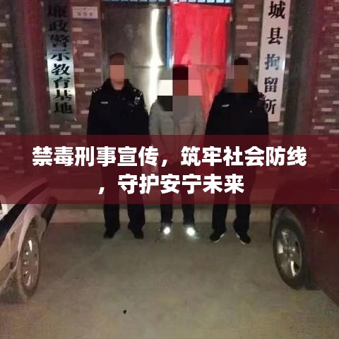 禁毒刑事宣傳，筑牢社會防線，守護安寧未來