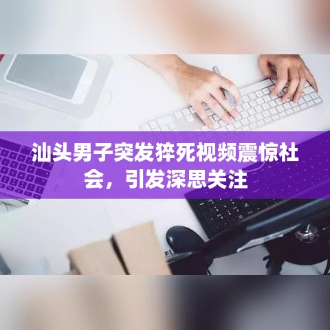 汕頭男子突發(fā)猝死視頻震驚社會，引發(fā)深思關(guān)注