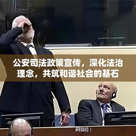 公安司法政策宣傳，深化法治理念，共筑和諧社會的基石
