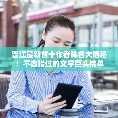 晉江最新前十作者排名大揭秘！不容錯過的文學巨頭榜單