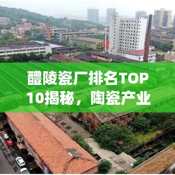 醴陵瓷廠(chǎng)排名TOP10揭秘，陶瓷產(chǎn)業(yè)領(lǐng)軍者重磅出爐！