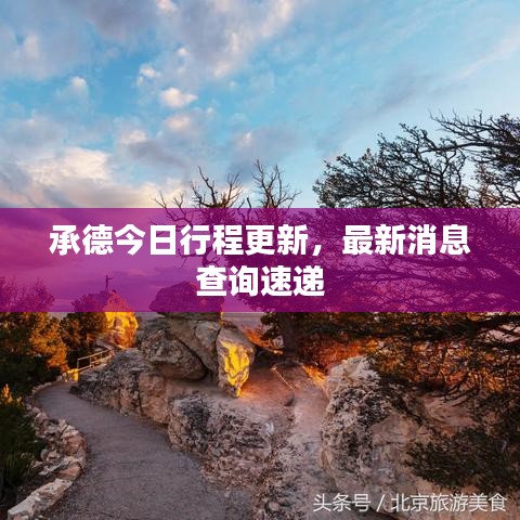 承德今日行程更新，最新消息查詢速遞