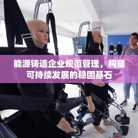 能源鑄造企業(yè)規(guī)范管理，構(gòu)建可持續(xù)發(fā)展的穩(wěn)固基石