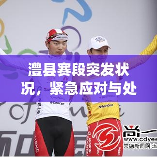 澧縣賽段突發(fā)狀況，緊急應(yīng)對與處置！