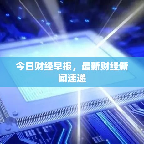 今日財(cái)經(jīng)早報(bào)，最新財(cái)經(jīng)新聞速遞