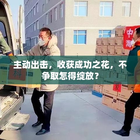 主動(dòng)出擊，收獲成功之花，不爭(zhēng)取怎得綻放？