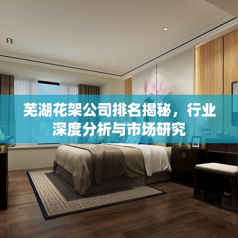 蕪湖花架公司排名揭秘，行業(yè)深度分析與市場研究