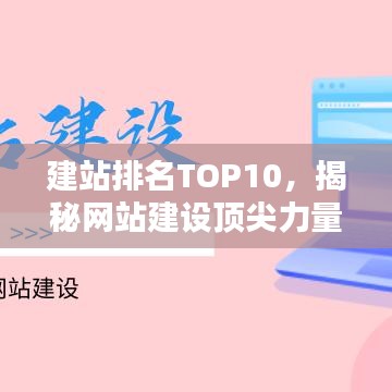 建站排名TOP10，揭秘網(wǎng)站建設頂尖力量，探索行業(yè)領(lǐng)軍之道